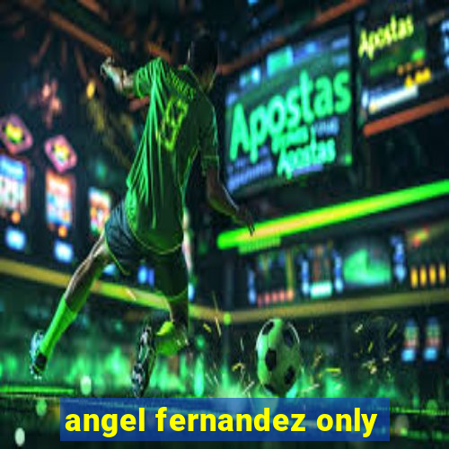 angel fernandez only